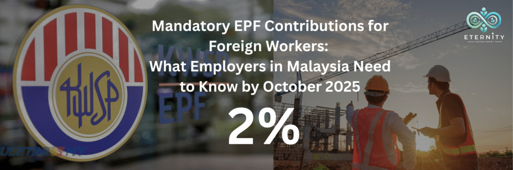 Mandatory EPF Contributions for Foreign Workers: What Employers in Malaysia Need to Know by October 2025
